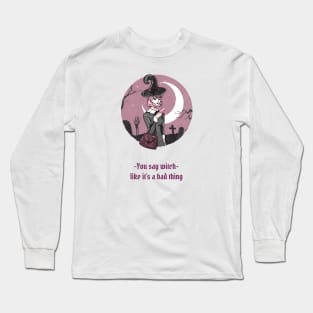 You Say Witch Like It's A Bad Thing Long Sleeve T-Shirt